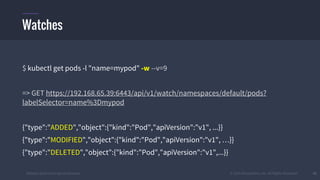 #k8sber @the1stein @mieszkoman © 2015 Mesosphere, Inc. All Rights Reserved. 45
$ kubectl get pods -l "name=mypod" -w --v=9
=> GET https://192.168.65.39:6443/api/v1/watch/namespaces/default/pods?
labelSelector=name%3Dmypod
{"type":"ADDED","object":{"kind":"Pod","apiVersion":"v1", ...}}
{"type":"MODIFIED","object":{"kind":"Pod","apiVersion":"v1", …}}
{"type":"DELETED","object":{"kind":"Pod","apiVersion":"v1",...}}
Watches
 