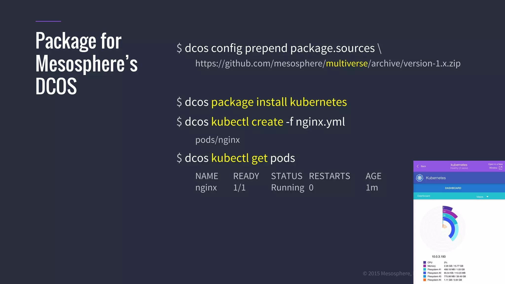 #k8sparis @the1stein © 2015 Mesosphere, Inc. All Rights Reserved. 12 $ dcos config prepend package.sources https://github.com/mesosphere/multiverse/archive/version-1.x.zip $ dcos package install kubernetes $ dcos kubectl create -f nginx.yml pods/nginx $ dcos kubectl get pods NAME READY STATUS RESTARTS AGE nginx 1/1 Running 0 1m Package for Mesosphere’s DCOS 