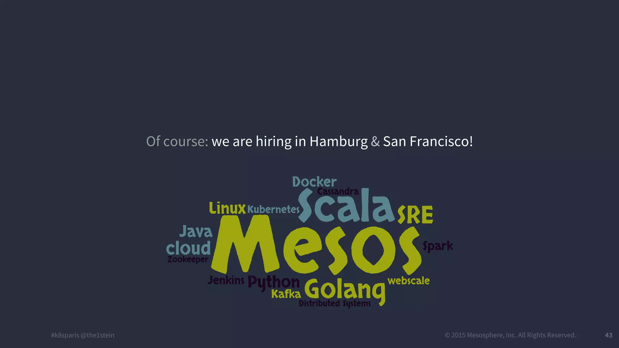 #k8sparis @the1stein © 2015 Mesosphere, Inc. All Rights Reserved. 43 Of course: we are hiring in Hamburg & San Francisco! 