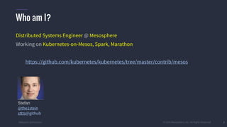 #k8sparis @the1stein © 2015 Mesosphere, Inc. All Rights Reserved. 2
Distributed Systems Engineer @ Mesosphere
Working on Kubernetes-on-Mesos, Spark, Marathon
https://github.com/kubernetes/kubernetes/tree/master/contrib/mesos
Who am I?
Stefan
@the1stein
sttts@github
 