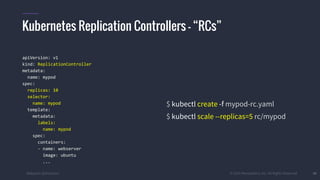 #k8sparis @the1stein © 2015 Mesosphere, Inc. All Rights Reserved. 40
apiVersion: v1
kind: ReplicationController
metadata:
name: mypod
spec:
replicas: 10
selector:
name: mypod
template:
metadata:
labels:
name: mypod
spec:
containers:
- name: webserver
image: ubuntu
...
$ kubectl create -f mypod-rc.yaml
$ kubectl scale --replicas=5 rc/mypod
Kubernetes Replication Controllers – “RCs”
 
