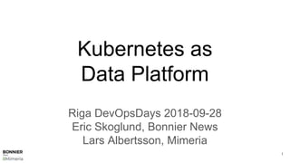 Kubernetes as
Data Platform
Riga DevOpsDays 2018-09-28
Eric Skoglund, Bonnier News
Lars Albertsson, Mimeria
1
 