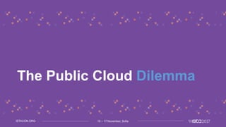16 – 17 November, SofiaISTACON.ORG
The Public Cloud Dilemma
 