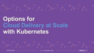 16 – 17 November, SofiaISTACON.ORG
Options for
Cloud Delivery at Scale
with Kubernetes
 