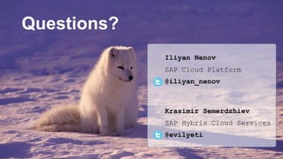 16 – 17 November, SofiaISTACON.ORG
Questions?
Iliyan Nenov
SAP Cloud Platform
@iliyan_nenov
Krasimir Semerdzhiev
SAP Hybris Cloud Services
@evilyeti
 