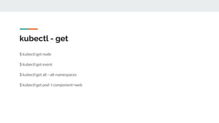 $ kubectl get node
$ kubectl get event
$ kubectl get all --all-namespaces
$ kubectl get pod -l component=web
kubectl - get
 