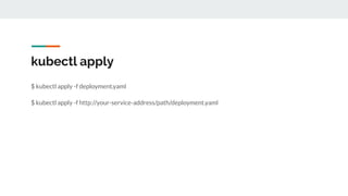kubectl apply
$ kubectl apply -f deployment.yaml
$ kubectl apply -f http://your-service-address/path/deployment.yaml
 