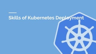 Skills of Kubernetes Deployment
 