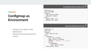 Conﬁgmap as
Environment
- Conﬁg use for single or multi
deployments
- Using environment parameter to
control
 