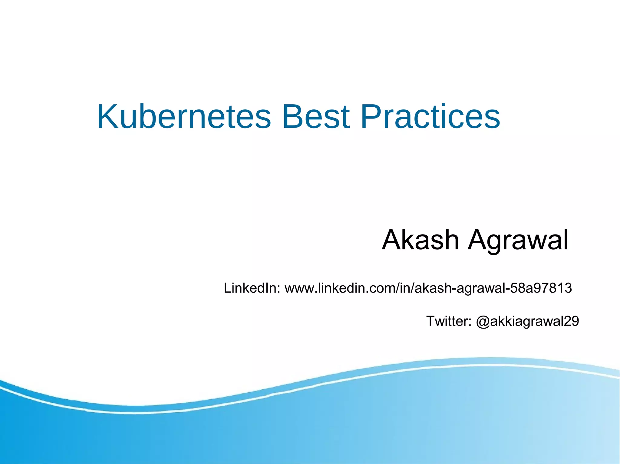 Kubernetes Best Practices Akash Agrawal Twitter: @akkiagrawal29 LinkedIn: www.linkedin.com/in/akash-agrawal-58a97813 
