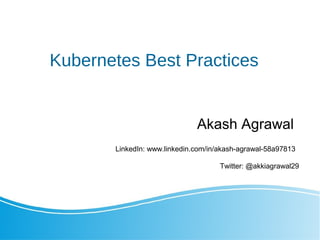 Kubernetes Best Practices
Akash Agrawal
Twitter: @akkiagrawal29
LinkedIn: www.linkedin.com/in/akash-agrawal-58a97813
 