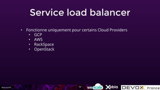 #DevoxxFR
Service load balancer
• Fonctionne uniquement pour certains Cloud Providers
• GCP
• AWS
• RackSpace
• OpenStack
114
 