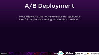 #DevoxxFR
A/B Deployment
● Nous déployons une nouvelle version de l’application
● Une fois testée, nous redirigons le trafic sur celle-ci
128
 