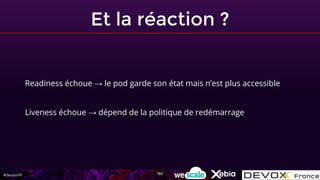 #DevoxxFR
Et la réaction ?
Readiness échoue → le pod garde son état mais n’est plus accessible
Liveness échoue → dépend de la politique de redémarrage
150
 