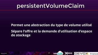 #DevoxxFR
persistentVolumeClaim
Permet une abstraction du type de volume utilisé
Sépare l’offre et la demande d’utilisation d’espace
de stockage
177
 