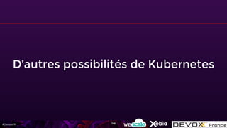 #DevoxxFR
D’autres possibilités de Kubernetes
198
 