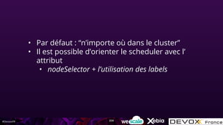 #DevoxxFR
• Par défaut : “n’importe où dans le cluster”
• Il est possible d’orienter le scheduler avec l’
attribut
• nodeSelector + l’utilisation des labels
206
 