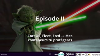 #DevoxxFR
Episode II
CoreOS, Fleet, Etcd → Mes
conteneurs tu protègeras
219
 