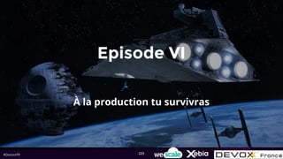 #DevoxxFR
Episode VI
À la production tu survivras
223
 