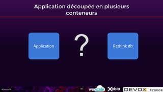 #DevoxxFR
Application découpée en plusieurs
conteneurs
Application Rethink db
23
 