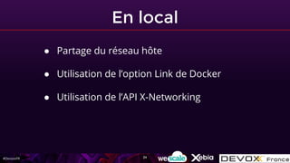 #DevoxxFR
En local
● Partage du réseau hôte
● Utilisation de l’option Link de Docker
● Utilisation de l’API X-Networking
24
 