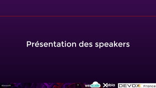 #DevoxxFR
Présentation des speakers
3
 