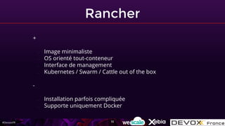 #DevoxxFR
Rancher
+
- Image minimaliste
- OS orienté tout-conteneur
- Interface de management
- Kubernetes / Swarm / Cattle out of the box
-
- Installation parfois compliquée
- Supporte uniquement Docker
32
 