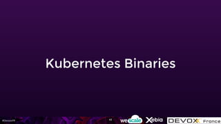 #DevoxxFR
Kubernetes Binaries
43
 