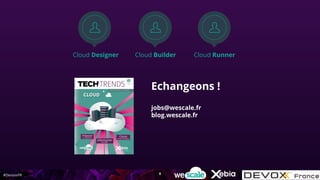 #DevoxxFR
Echangeons !
jobs@wescale.fr
blog.wescale.fr
8
Cloud Designer Cloud Builder Cloud Runner
 
