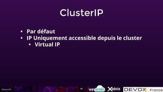 #DevoxxFR
ClusterIP
• Par défaut
• IP Uniquement accessible depuis le cluster
• Virtual IP
96
 