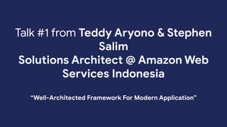 Talk #1 from Teddy Aryono & Stephen
Salim
Solutions Architect @ Amazon Web
Services Indonesia
“Well-Architected Framework For Modern Application”
 