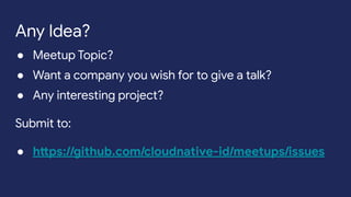 ● Meetup Topic?
● Want a company you wish for to give a talk?
● Any interesting project?
Submit to:
● https://github.com/cloudnative-id/meetups/issues
Any Idea?
 