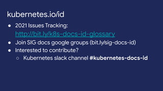 ● 2021 Issues Tracking:
http://bit.ly/k8s-docs-id-glossary
● Join SIG docs google groups (bit.ly/sig-docs-id)
● Interested to contribute?
○ Kubernetes slack channel #kubernetes-docs-id
kubernetes.io/id
 
