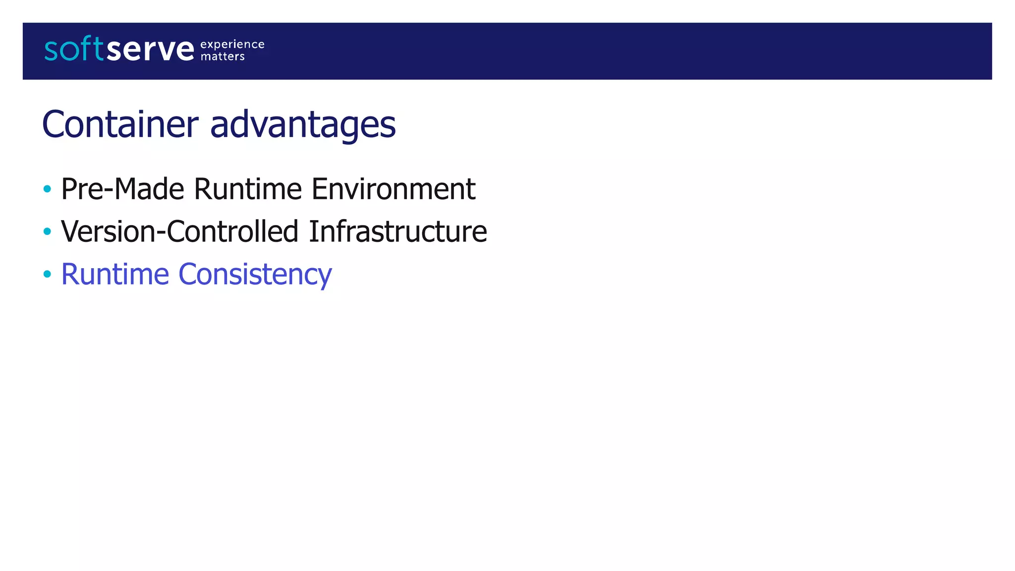 Container advantages
• Pre-Made Runtime Environment
• Version-Controlled Infrastructure
• Runtime Consistency
 