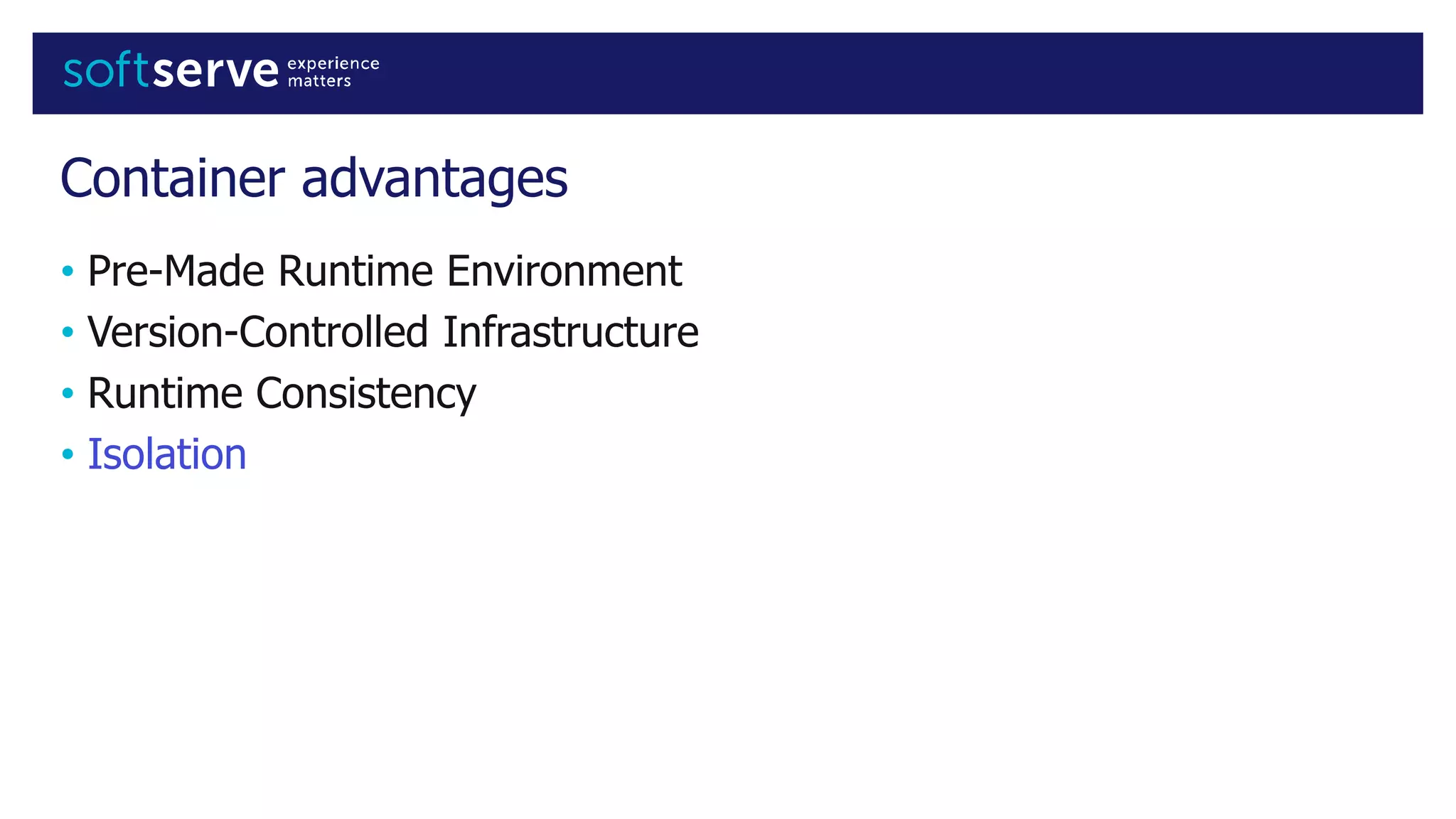 Container advantages
• Pre-Made Runtime Environment
• Version-Controlled Infrastructure
• Runtime Consistency
• Isolation
 