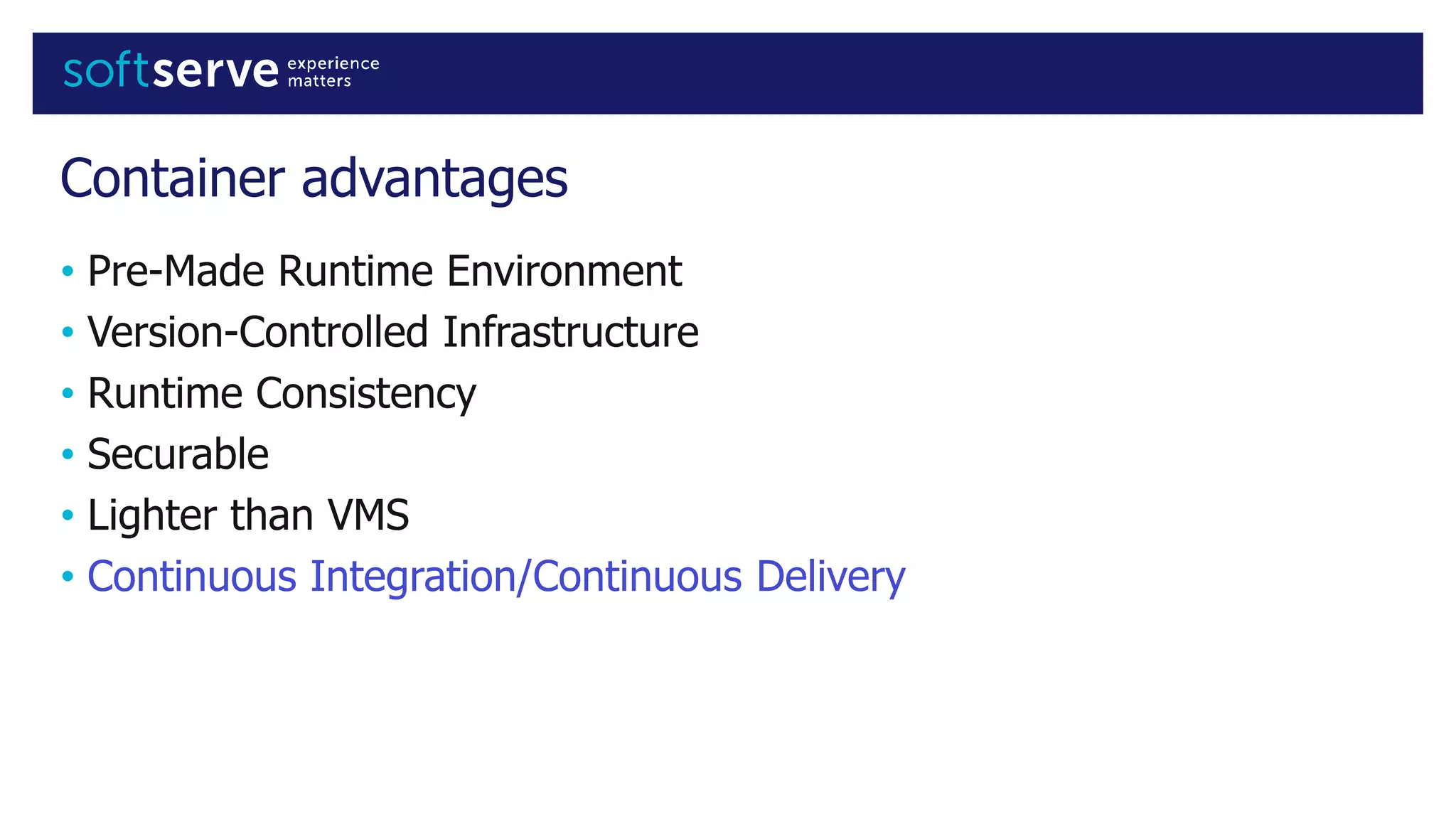 Container advantages
• Pre-Made Runtime Environment
• Version-Controlled Infrastructure
• Runtime Consistency
• Securable
• Lighter than VMS
• Continuous Integration/Continuous Delivery
 