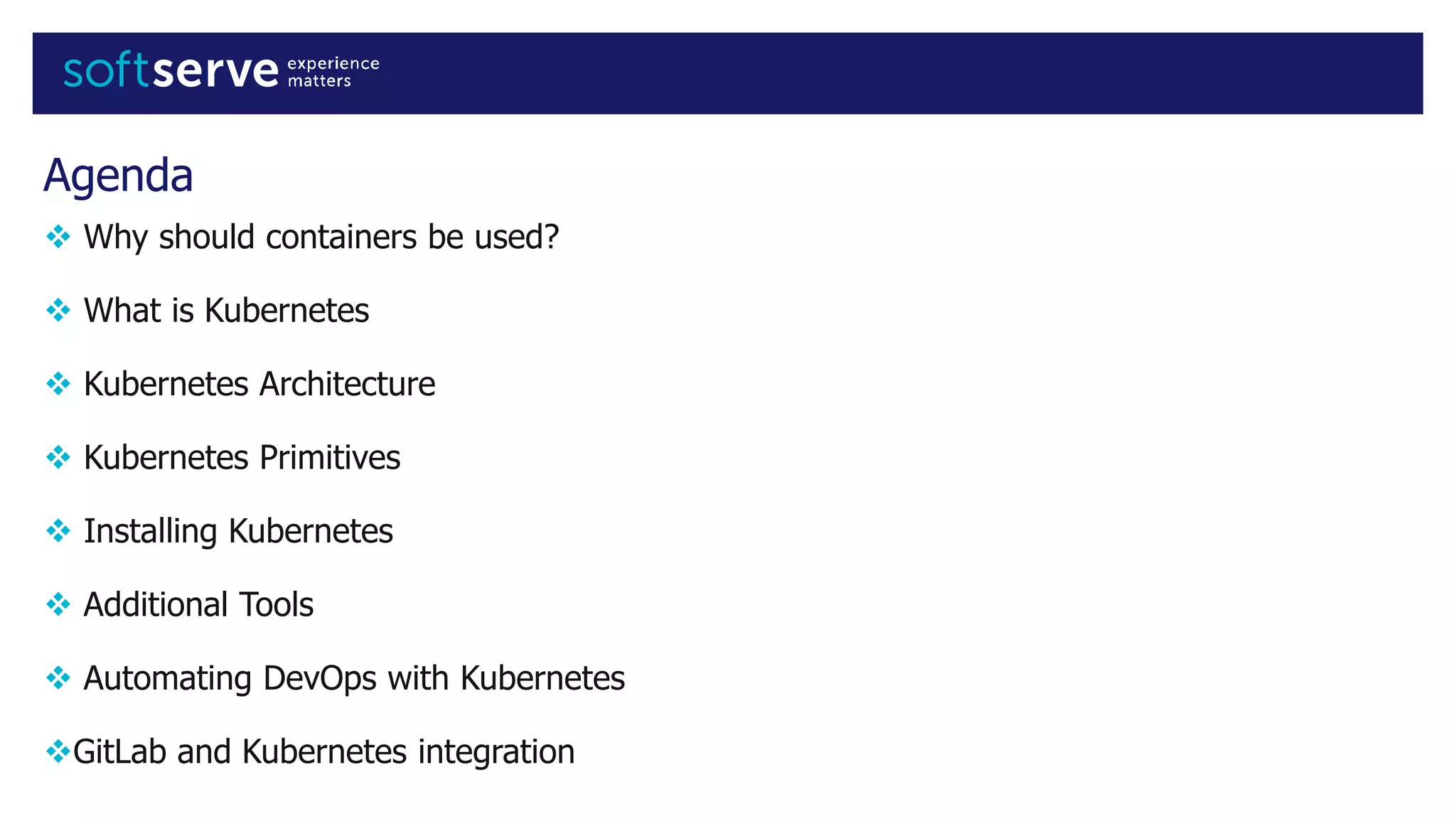  Why should containers be used?
 What is Kubernetes
 Kubernetes Architecture
 Kubernetes Primitives
 Installing Kubernetes
 Additional Tools
 Automating DevOps with Kubernetes
GitLab and Kubernetes integration
Agenda
 