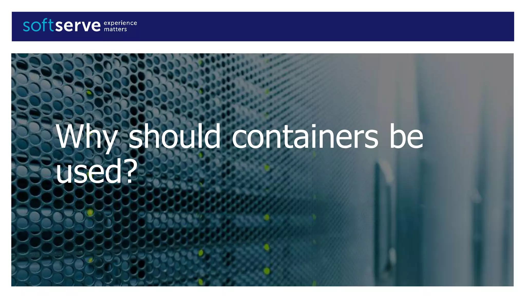 Why should containers be
used?
 
