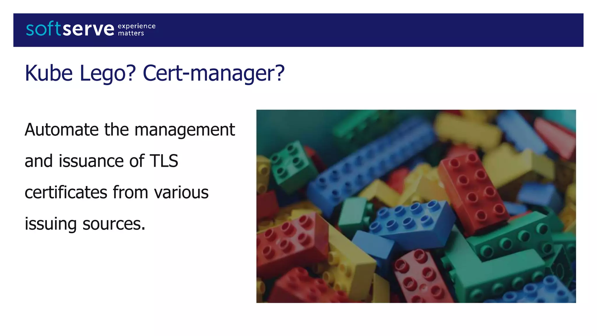 Kube Lego? Cert-manager?
Automate the management
and issuance of TLS
certificates from various
issuing sources.
 