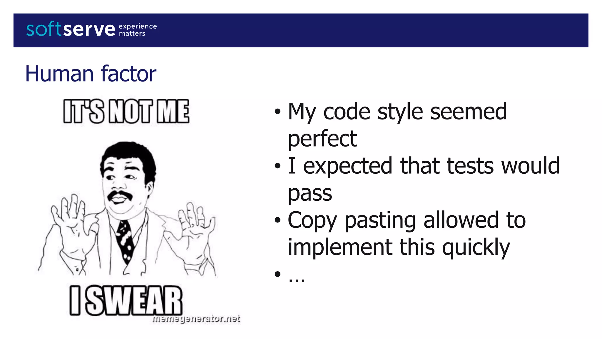 Human factor
• My code style seemed
perfect
• I expected that tests would
pass
• Copy pasting allowed to
implement this quickly
• …
 