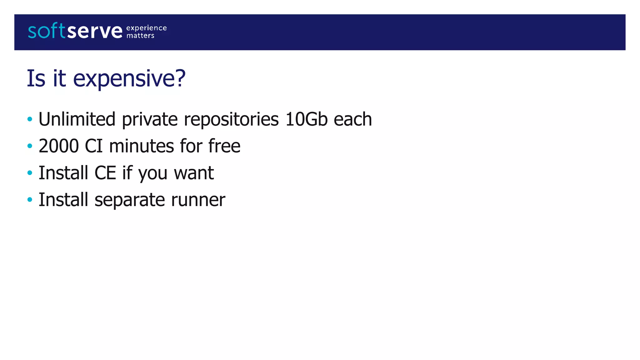 Is it expensive?
• Unlimited private repositories 10Gb each
• 2000 CI minutes for free
• Install CE if you want
• Install separate runner
 