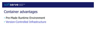 Container advantages
• Pre-Made Runtime Environment
• Version-Controlled Infrastructure
 