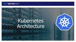 Kubernetes
Architecture
 