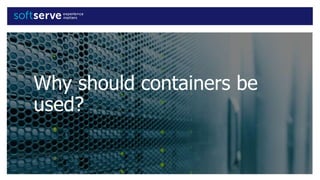 Why should containers be
used?
 