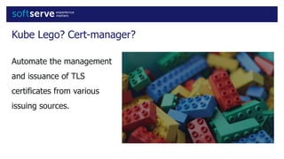 Kube Lego? Cert-manager?
Automate the management
and issuance of TLS
certificates from various
issuing sources.
 