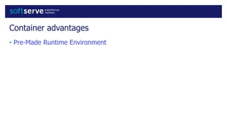 Container advantages
• Pre-Made Runtime Environment
 