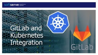 GitLab and
Kubernetes
Integration
 