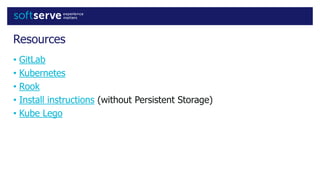 Resources
• GitLab
• Kubernetes
• Rook
• Install instructions (without Persistent Storage)
• Kube Lego
 