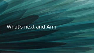 What’s next and Arm
 
