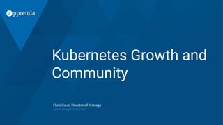 Kubernetes Growth and
Community
Chris Gaun, Director of Strategy
cgaun@apprenda.com
 